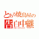 とある焼鳥屋の告白中継（ブロードキャスト）