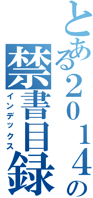 とある２０１４年の禁書目録（インデックス）