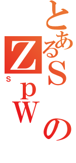 とあるＳのＺｐＷ（Ｓ）