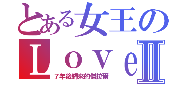 とある女王のＬｏｖｅⅡ（７年後歸來的傑拉爾）