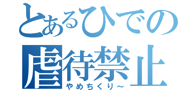 とあるひでの虐待禁止（やめちくり～）