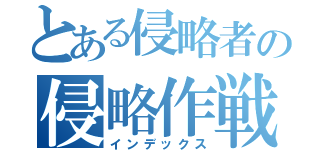 とある侵略者の侵略作戦（インデックス）