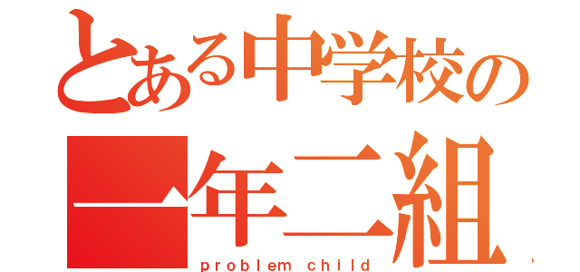 とある中学校の一年二組（ｐｒｏｂｌｅｍ ｃｈｉｌｄ）