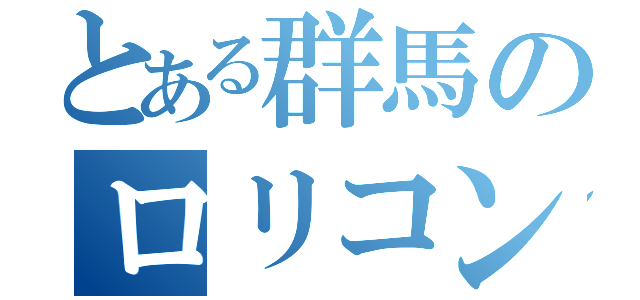 とある群馬のロリコン（）