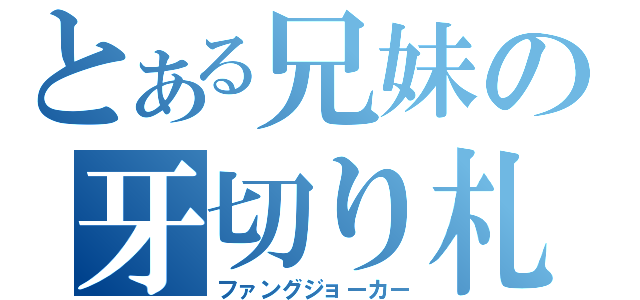 とある兄妹の牙切り札（ファングジョーカー）