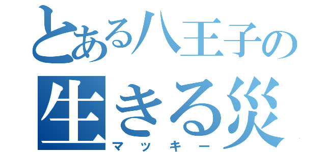 とある八王子の生きる災害（マッキー）