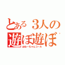 とある３人の遊ぼ遊ぼ（おねーちゃんコール）