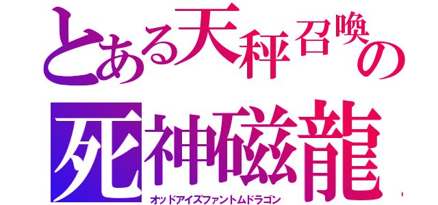 とある天秤召喚の死神磁龍（オッドアイズファントムドラゴン）