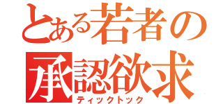 とある若者の承認欲求（ティックトック）