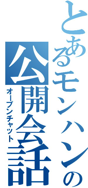 とあるモンハンの公開会話（オープンチャット）