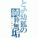 とある幼狐の純粋無垢（イノセント）