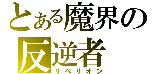 とある魔界の反逆者（リベリオン）