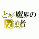 とある魔界の反逆者（リベリオン）