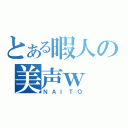 とある暇人の美声ｗ（ＮＡＩＴＯ）