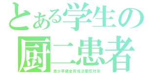 とある学生の厨二患者（青少年健全育成法案反対派）