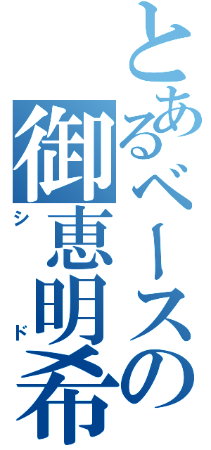 とあるベースの御恵明希（シド）