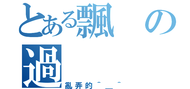 とある飄の過（亂弄的＾＿＾）