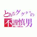 とあるググタスの不謹慎男（毒薬仁（川俣軍之助））