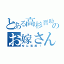 とある高杉晋助のお嫁さん（ゆに専用！）