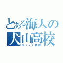 とある海人の犬山高校（ｍｉｘｉ物語）