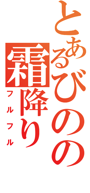 とあるびのの霜降り（フルフル）