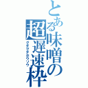 とある味噌の超遅速枠（グダグダホウソウ）