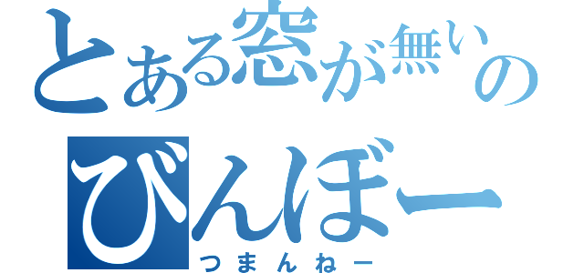 とある窓が無いのびんぼー（つまんねー）