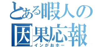 とある暇人の因果応報（インがおホー）