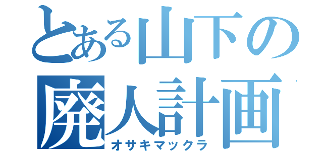 とある山下の廃人計画（オサキマックラ）