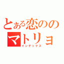 とある恋ののマトリョウシカ（インデックス）