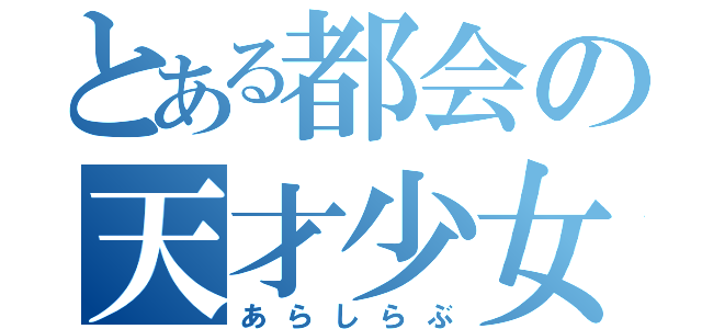 とある都会の天才少女（あらしらぶ）