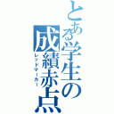 とある学生の成績赤点（レッドマーカー）