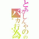 とあるしんやののバカ行為（自殺）