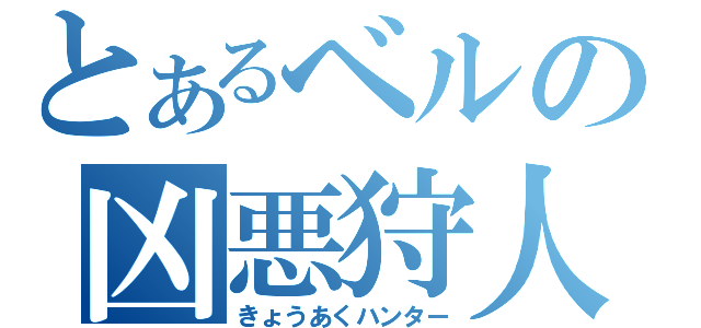 とあるベルの凶悪狩人（きょうあくハンター）