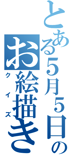 とある５月５日のお絵描き（クイズ）