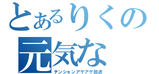 とあるりくの元気な（テンションアゲアゲ放送）