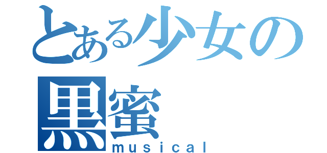 とある少女の黒蜜（ｍｕｓｉｃａｌ）