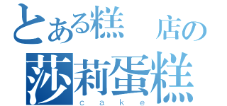 とある糕餅店の莎莉蛋糕（ｃａｋｅ）