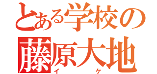 とある学校の藤原大地（イケ）