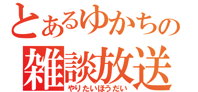 とあるゆかちの雑談放送（やりたいほうだい）