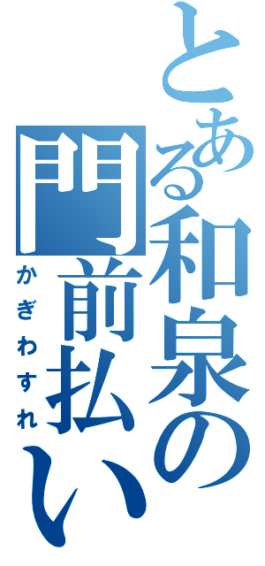 とある和泉の門前払い（かぎわすれ）