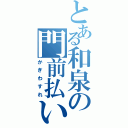 とある和泉の門前払い（かぎわすれ）