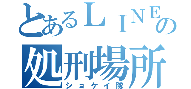 とあるＬＩＮＥの処刑場所（ショケイ隊）