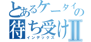 とあるケータイの待ち受け画面Ⅱ（インデックス）