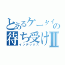 とあるケータイの待ち受け画面Ⅱ（インデックス）