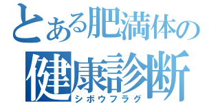 とある肥満体の健康診断書（シボウフラグ）