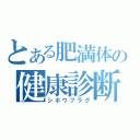 とある肥満体の健康診断書（シボウフラグ）