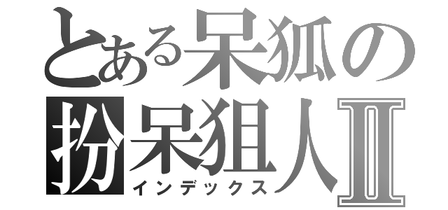 とある呆狐の扮呆狙人中Ⅱ（インデックス）