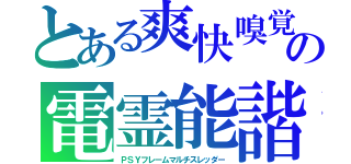 とある爽快嗅覚　クレアセントの電霊能諧（ＰＳＹフレームマルチスレッダー）