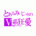 とあるみじゅのＶ系狂愛（雑食ですけど。）